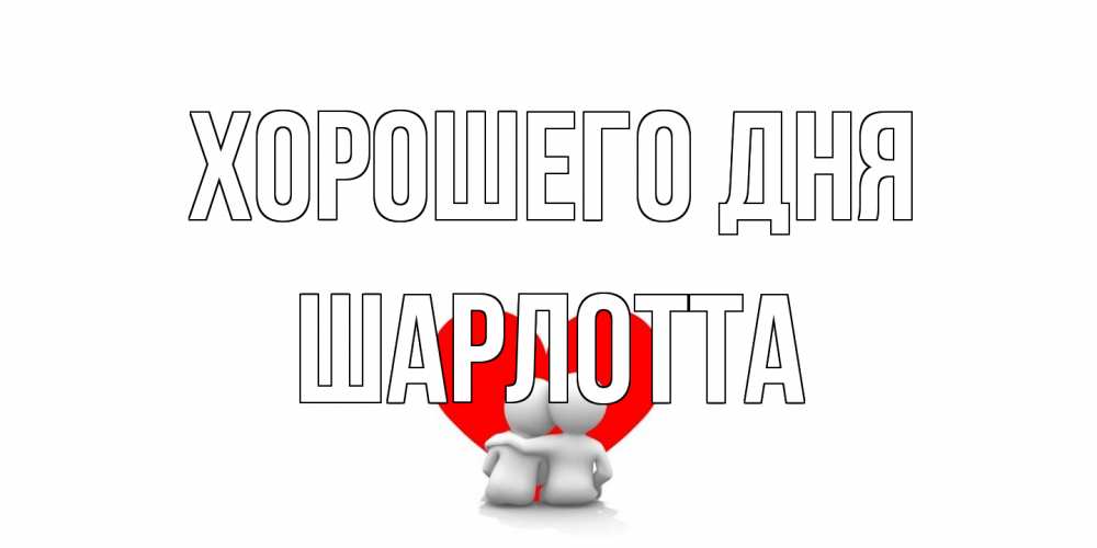 Открытка на каждый день с именем, Шарлотта Хорошего дня Сердце Прикольная открытка с пожеланием онлайн скачать бесплатно 