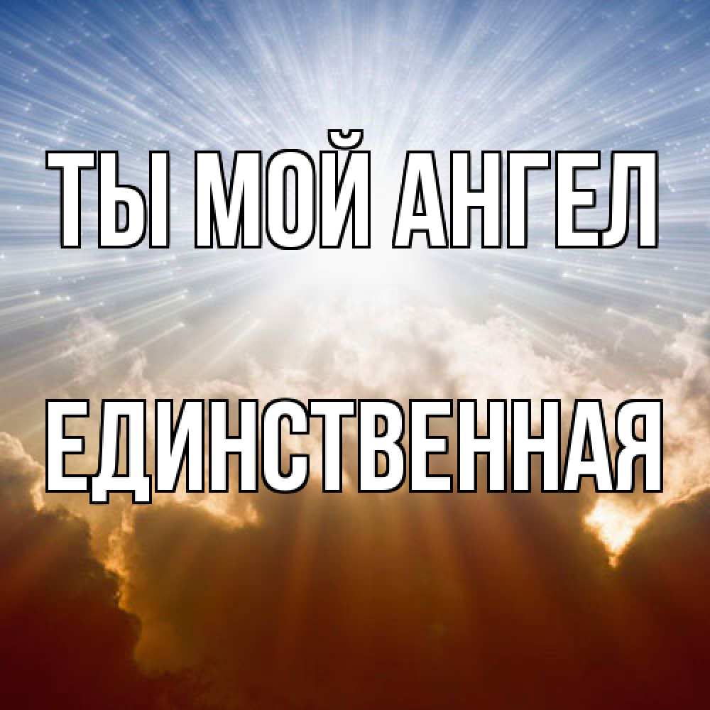 Открытка на каждый день с именем, Единственная Ты мой ангел ангельский свет на небе Прикольная открытка с пожеланием онлайн скачать бесплатно 
