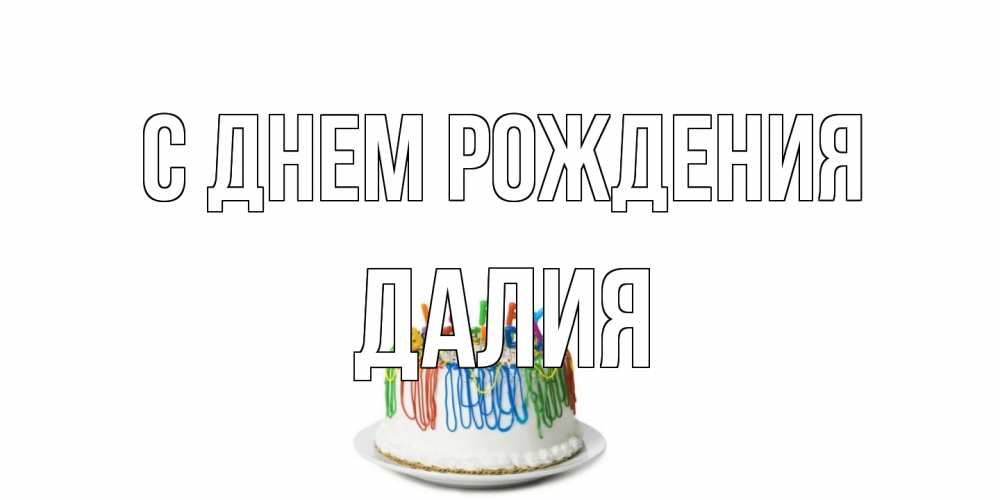 Открытка на каждый день с именем, Далия С днем рождения Тортик Прикольная открытка с пожеланием онлайн скачать бесплатно 