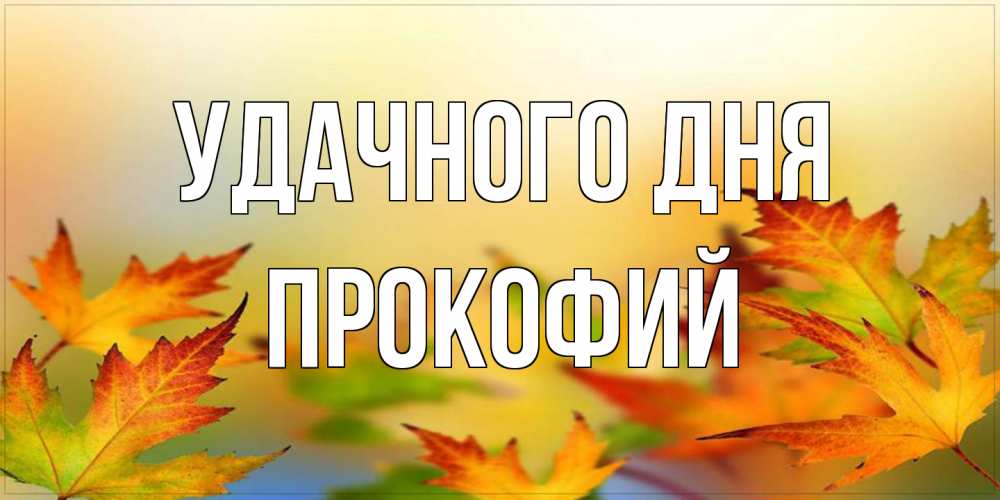 Открытка на каждый день с именем, Прокофий Удачного дня открытка с пожеланием хорошего осеннего дня Прикольная открытка с пожеланием онлайн скачать бесплатно 