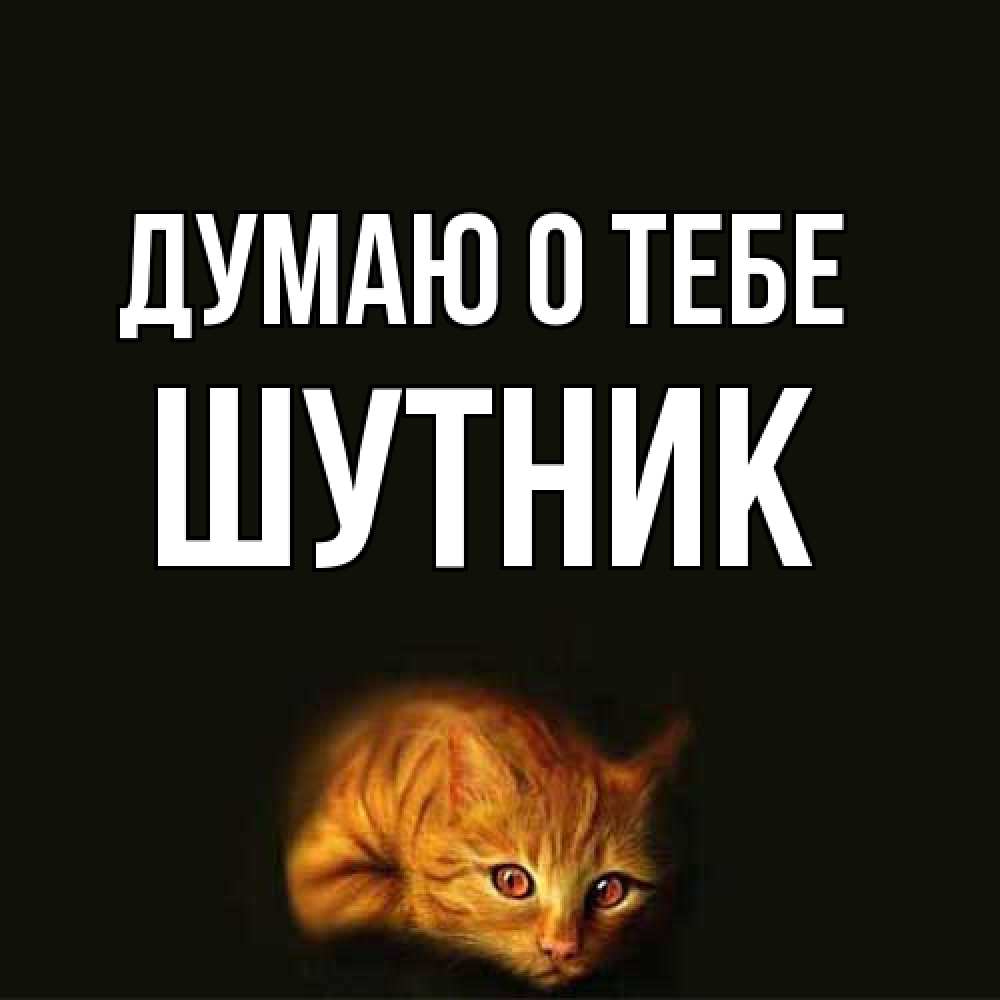 Открытка на каждый день с именем, Шутник Думаю о тебе рыжий Прикольная открытка с пожеланием онлайн скачать бесплатно 