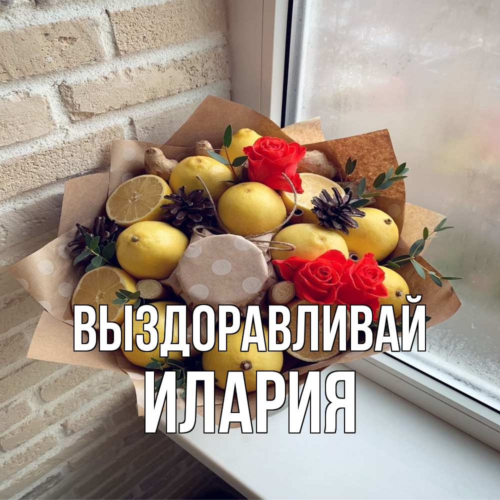 Открытка на каждый день с именем, Илария Выздоравливай букет в бумаге Прикольная открытка с пожеланием онлайн скачать бесплатно 