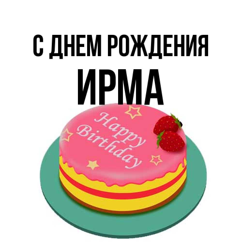 Открытка на каждый день с именем, Ирма С днем рождения торт, клубника, днюха Прикольная открытка с пожеланием онлайн скачать бесплатно 