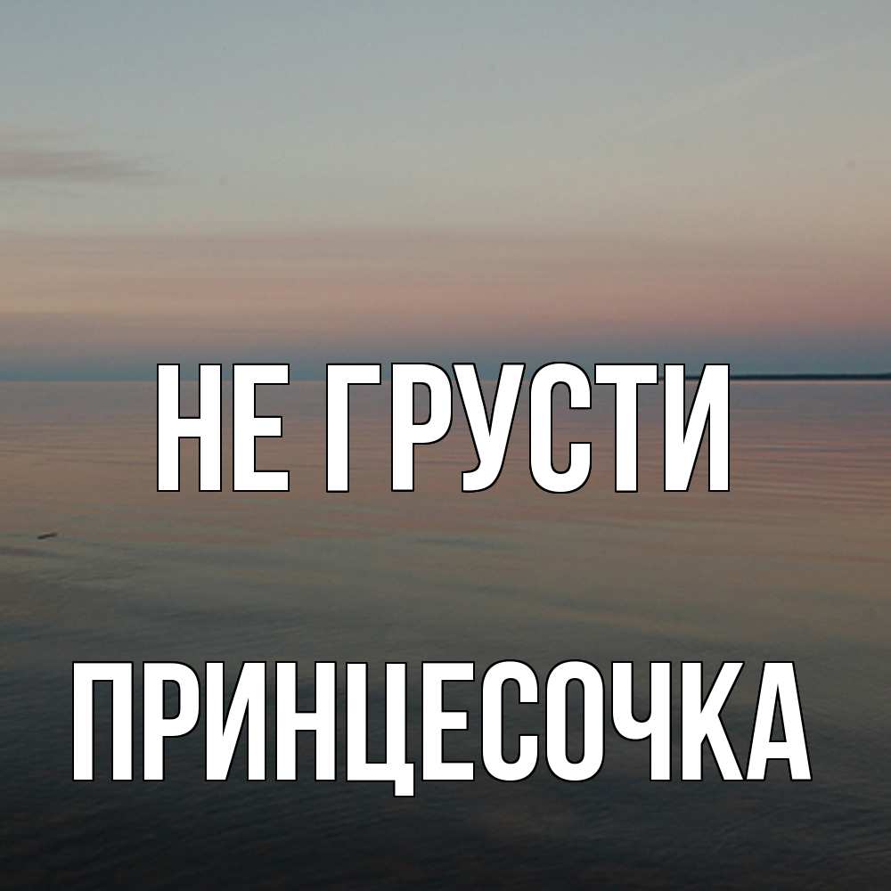 Открытка на каждый день с именем, Принцесочка Не грусти водная гладь Прикольная открытка с пожеланием онлайн скачать бесплатно 