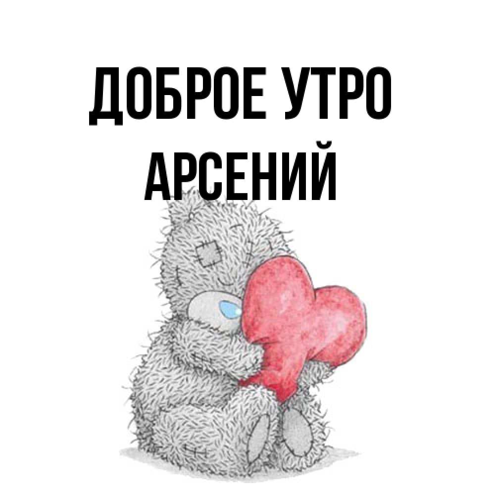 Открытка на каждый день с именем, Арсений Доброе утро плюшевые игрушки Прикольная открытка с пожеланием онлайн скачать бесплатно 