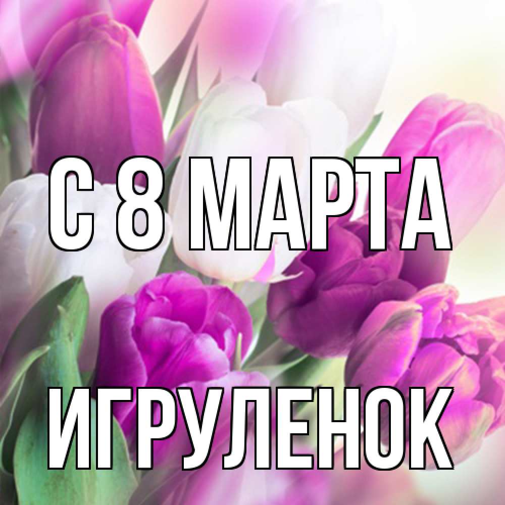 Открытка на каждый день с именем, Игpуленок C 8 МАРТА весна 1 Прикольная открытка с пожеланием онлайн скачать бесплатно 