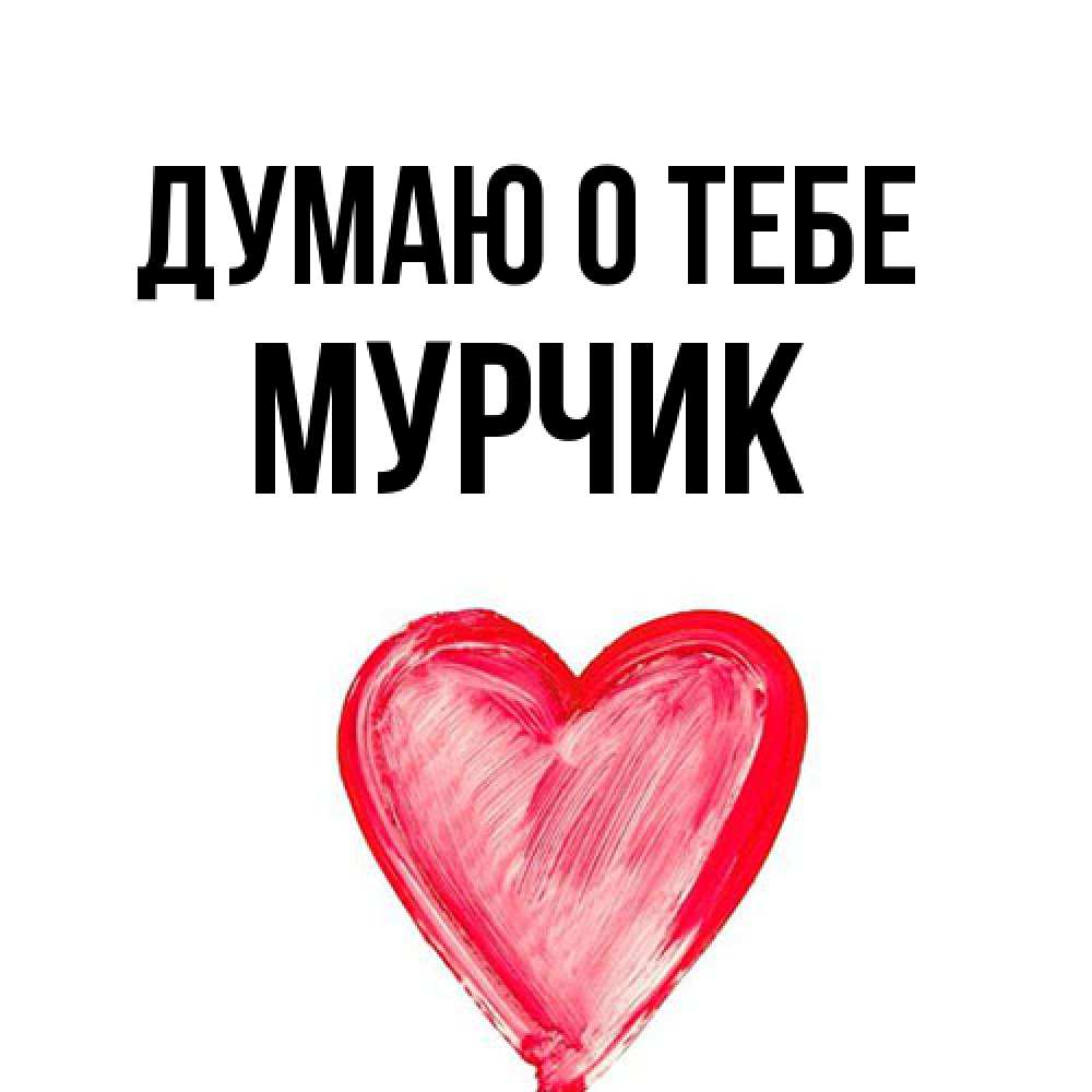 Открытка на каждый день с именем, Мурчик Думаю о тебе для влюбленных Прикольная открытка с пожеланием онлайн скачать бесплатно 
