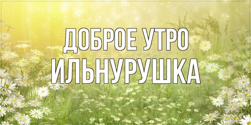 Картинка Доброе утро, Ильнурушка