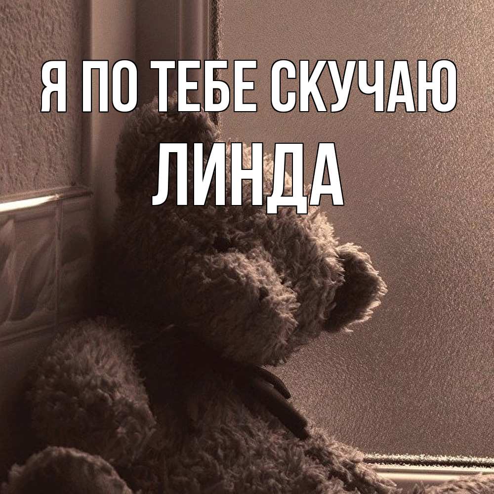 Открытка на каждый день с именем, Линда Я по тебе скучаю скучаем тут Прикольная открытка с пожеланием онлайн скачать бесплатно 