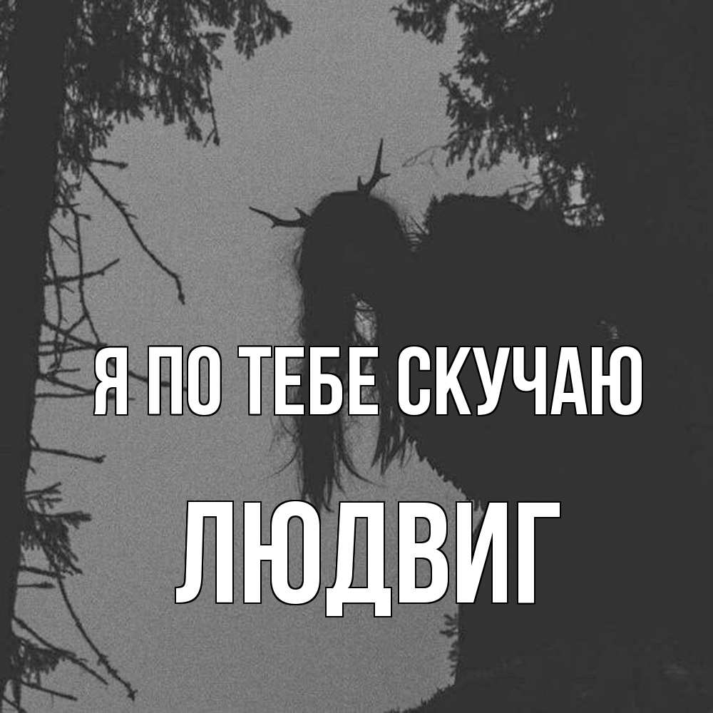 Открытка на каждый день с именем, Людвиг Я по тебе скучаю пугаю Прикольная открытка с пожеланием онлайн скачать бесплатно 