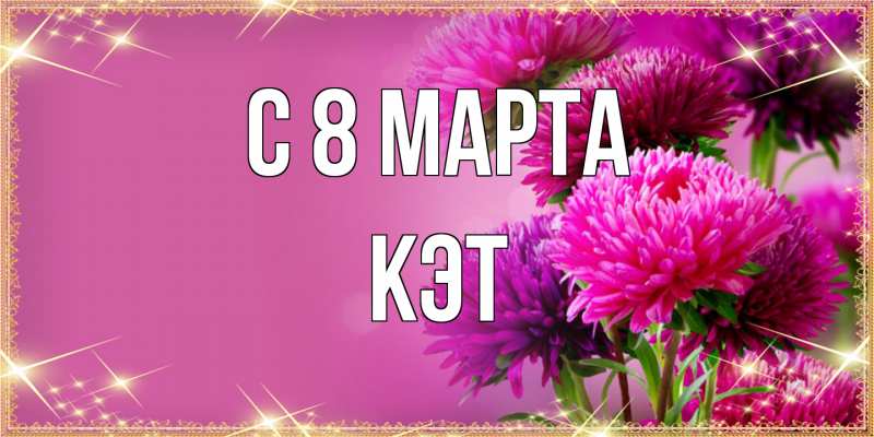 Открытка с именем, Кэт, C 8 МАРТА