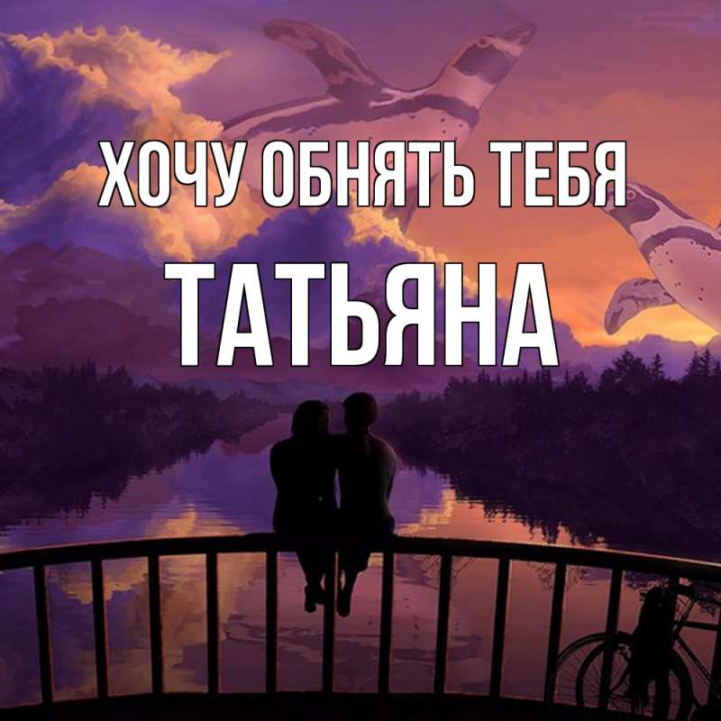 Картинка Хочу обнять тебя, Татьяна