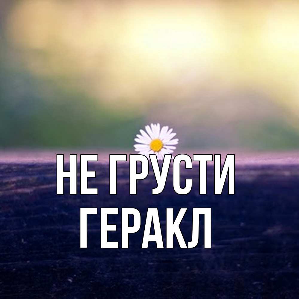 Открытка на каждый день с именем, Геракл Не грусти красота Прикольная открытка с пожеланием онлайн скачать бесплатно 