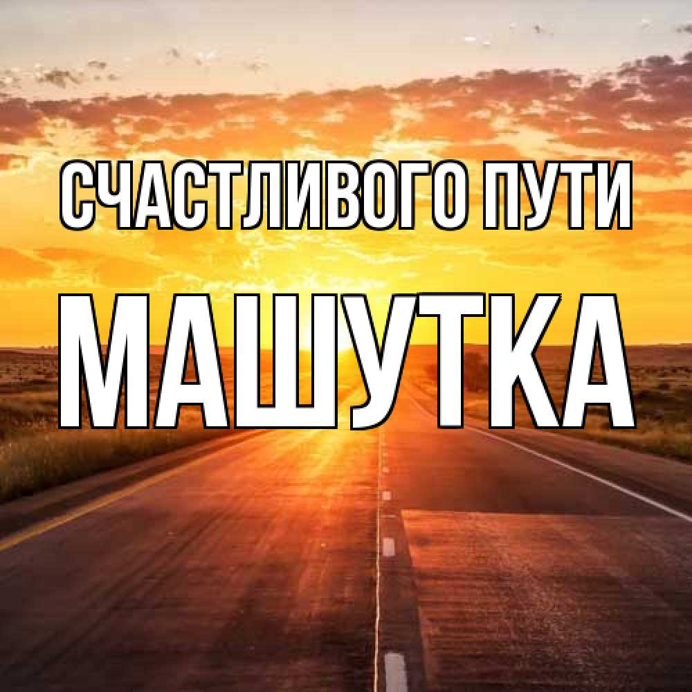 Открытка на каждый день с именем, Машутка Счастливого пути солнечный свет, закат Прикольная открытка с пожеланием онлайн скачать бесплатно 