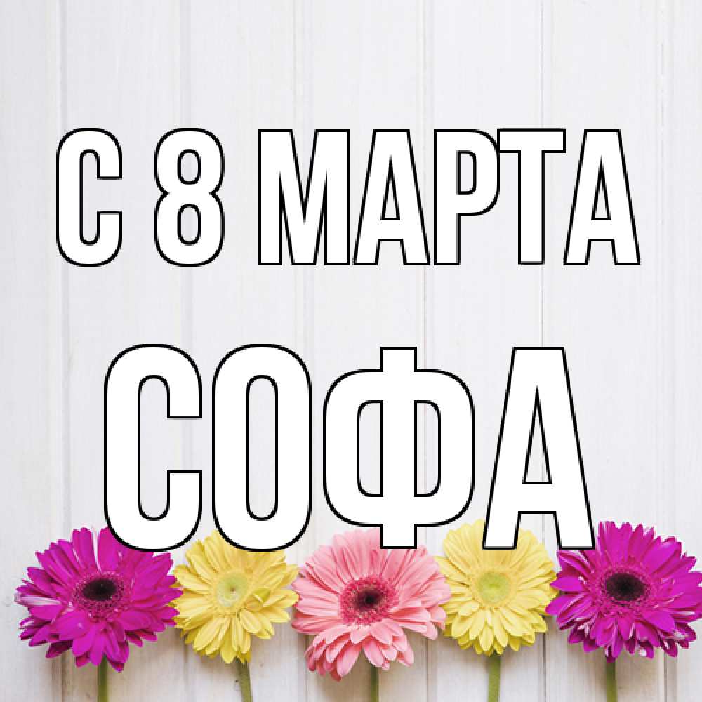 Открытка на каждый день с именем, Софа C 8 МАРТА женщинам 1 Прикольная открытка с пожеланием онлайн скачать бесплатно 