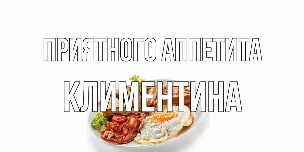 Открытка на каждый день с именем, Климентина Приятного аппетита завтрак Прикольная открытка с пожеланием онлайн скачать бесплатно 