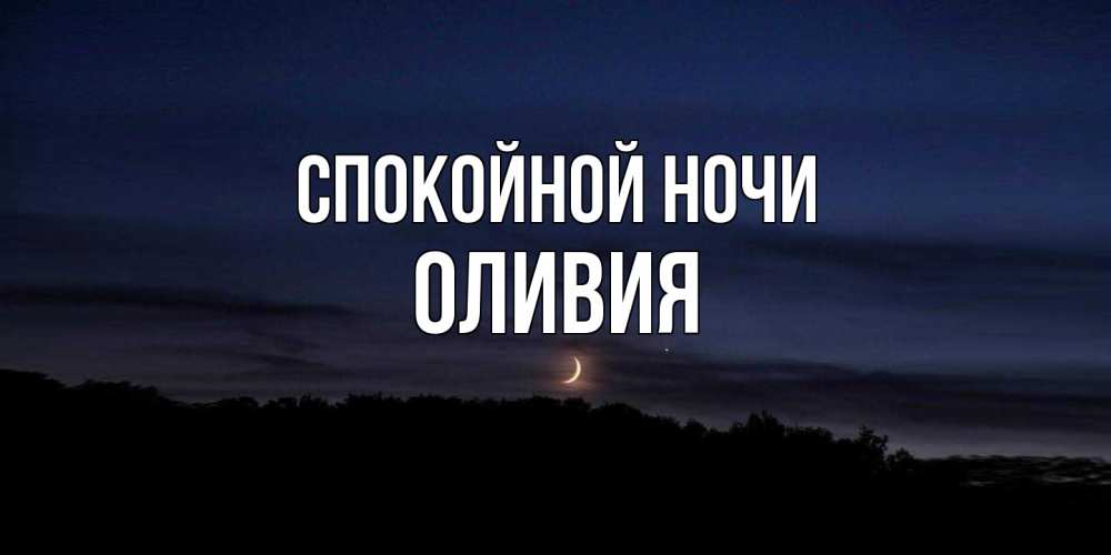Открытка на каждый день с именем, Оливия Спокойной ночи месяц Прикольная открытка с пожеланием онлайн скачать бесплатно 