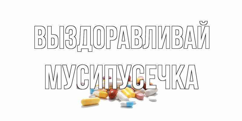 Картинка Выздоравливай, Мусипусечка