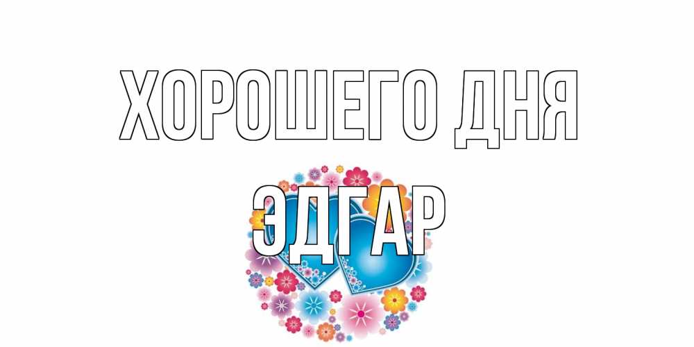 Открытка на каждый день с именем, Эдгар Хорошего дня пожелания отличного дня Прикольная открытка с пожеланием онлайн скачать бесплатно 