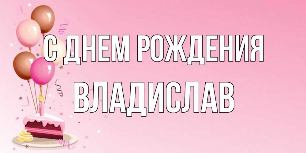 Открытка на каждый день с именем, Владислав С днем рождения розовая открытка с шарами и тортинкой на день рождения Прикольная открытка с пожеланием онлайн скачать бесплатно 