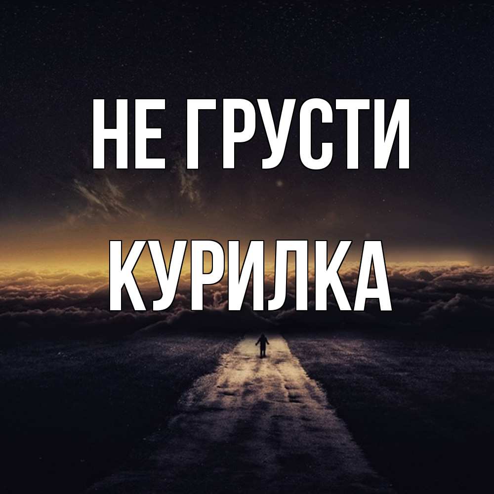Открытка на каждый день с именем, Курилка Не грусти дорога в никуда Прикольная открытка с пожеланием онлайн скачать бесплатно 