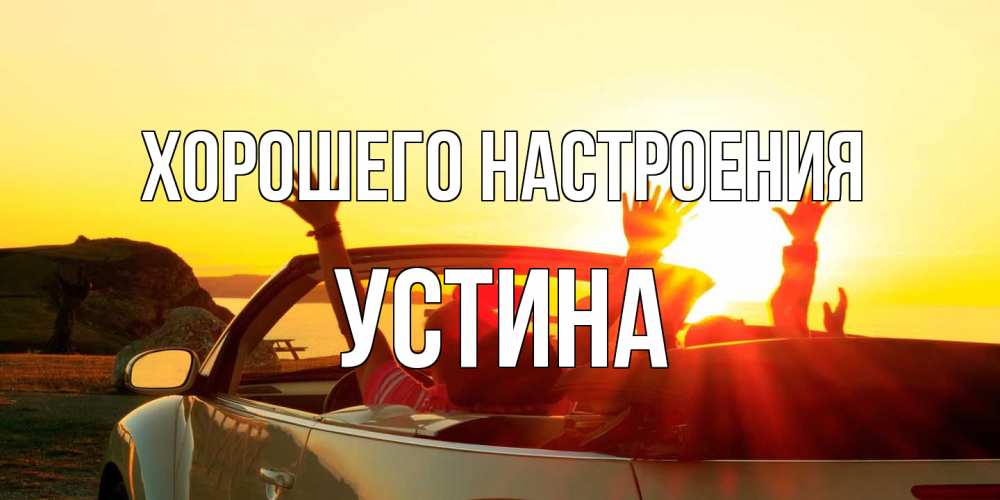 Открытка на каждый день с именем, Устина Хорошего настроения фото счастливые люди в хорошем настроении Прикольная открытка с пожеланием онлайн скачать бесплатно 