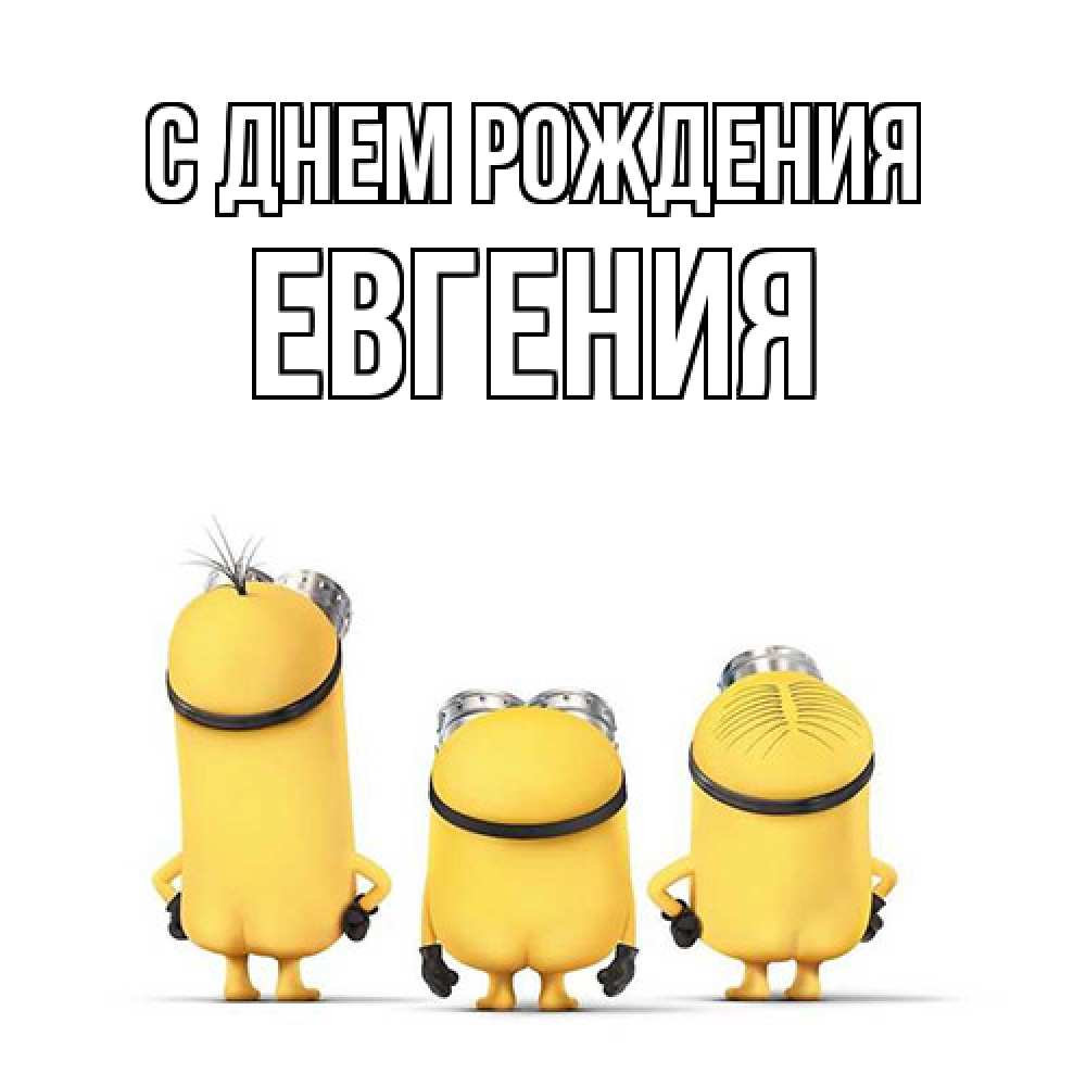 Открытка на каждый день с именем, Евгения С днем рождения миньоны Прикольная открытка с пожеланием онлайн скачать бесплатно 