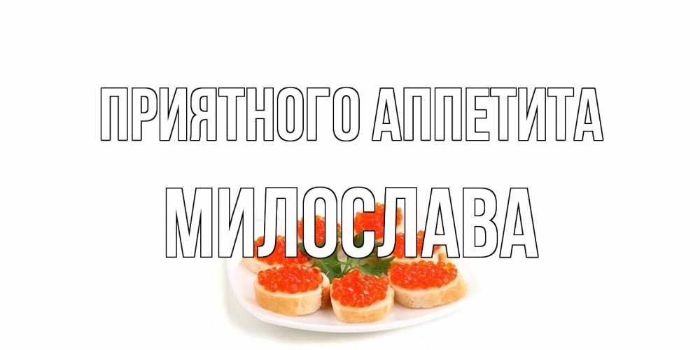 Открытка на каждый день с именем, Милослава Приятного аппетита бутерброд,красная икра Прикольная открытка с пожеланием онлайн скачать бесплатно 