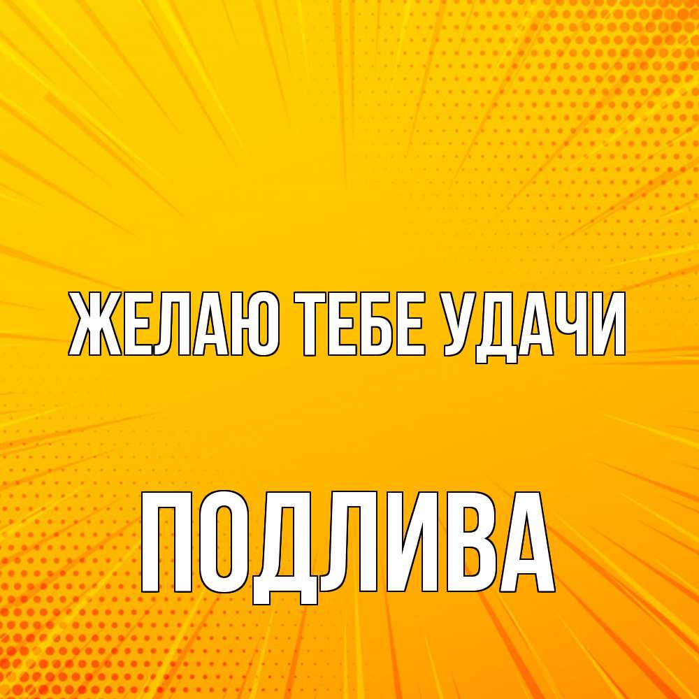 Открытка на каждый день с именем, Подлива Желаю тебе удачи фон Прикольная открытка с пожеланием онлайн скачать бесплатно 