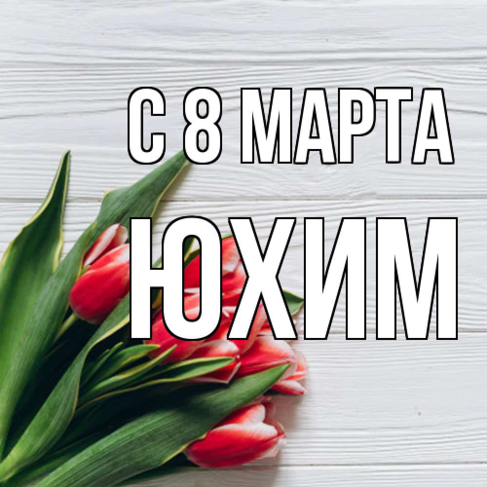 Открытка на каждый день с именем, Юхим C 8 МАРТА весна 2 Прикольная открытка с пожеланием онлайн скачать бесплатно 