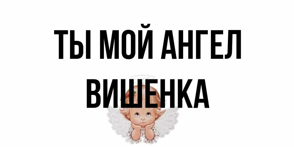 Открытка на каждый день с именем, Вишенка Ты мой ангел ангел Прикольная открытка с пожеланием онлайн скачать бесплатно 