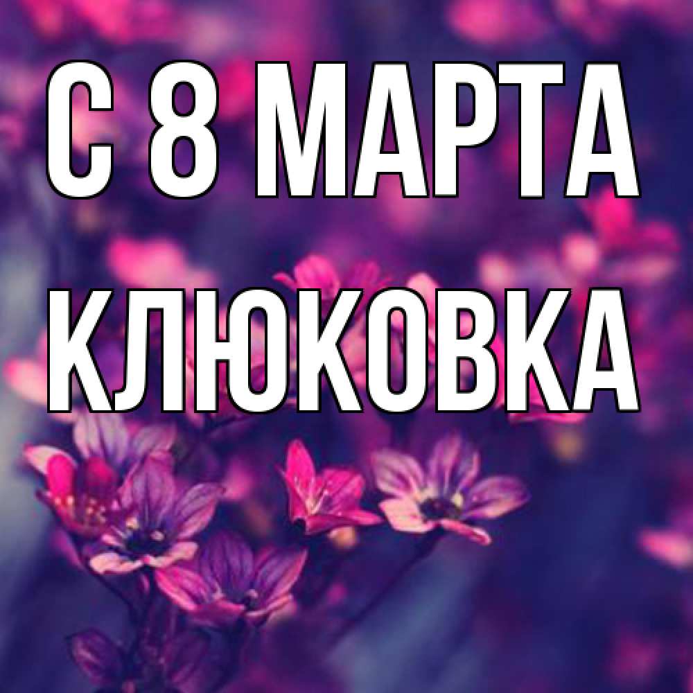 Открытка на каждый день с именем, клюковка C 8 МАРТА небольшие цветы 1 Прикольная открытка с пожеланием онлайн скачать бесплатно 