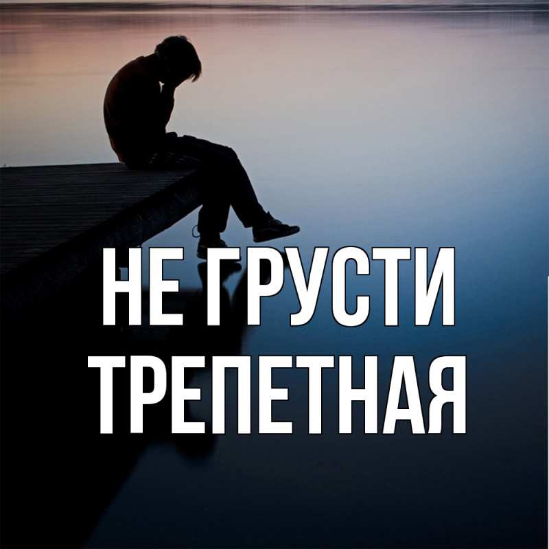 Открытка с именем, Трепетная, Не грусти