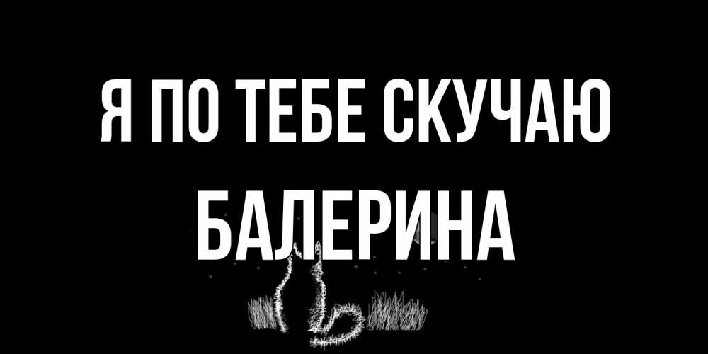 Открытка на каждый день с именем, Балерина Я по тебе скучаю кот Прикольная открытка с пожеланием онлайн скачать бесплатно 