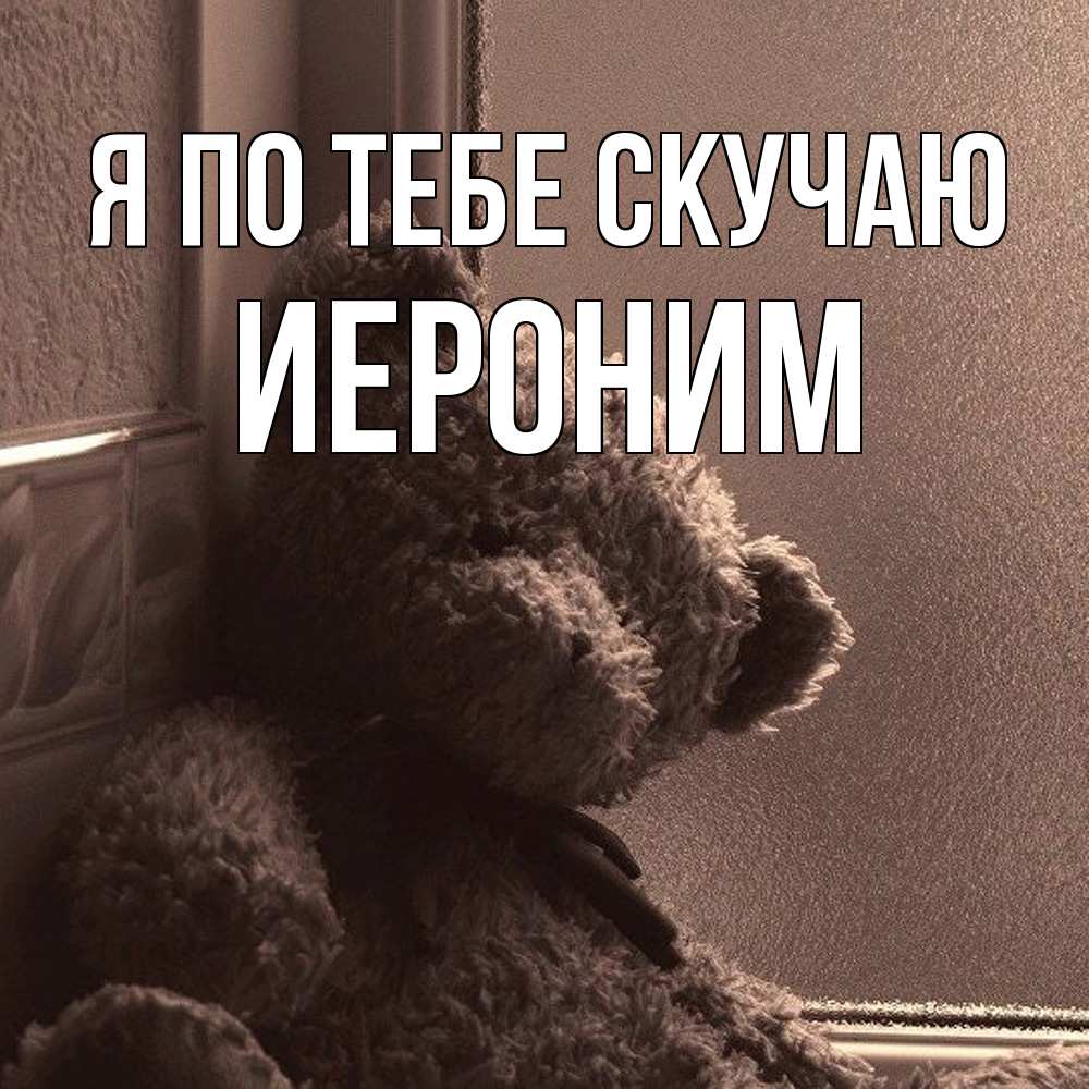 Открытка на каждый день с именем, Иероним Я по тебе скучаю скучаем тут Прикольная открытка с пожеланием онлайн скачать бесплатно 
