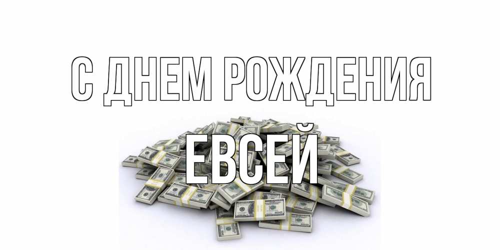 Открытка на каждый день с именем, Евсей С днем рождения деньги, доллары Прикольная открытка с пожеланием онлайн скачать бесплатно 