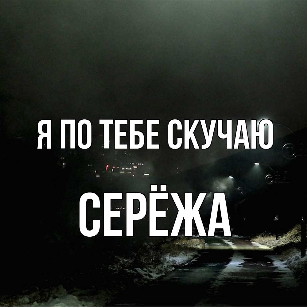 Открытка на каждый день с именем, Серёжа Я по тебе скучаю окраина города Прикольная открытка с пожеланием онлайн скачать бесплатно 