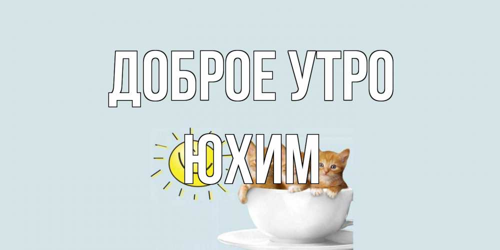 Открытка на каждый день с именем, Юхим Доброе утро котята Прикольная открытка с пожеланием онлайн скачать бесплатно 