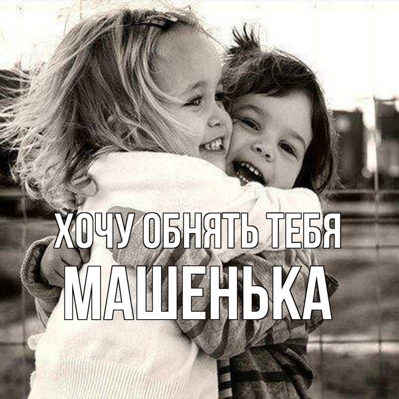 Картинка Хочу обнять тебя, Машенька