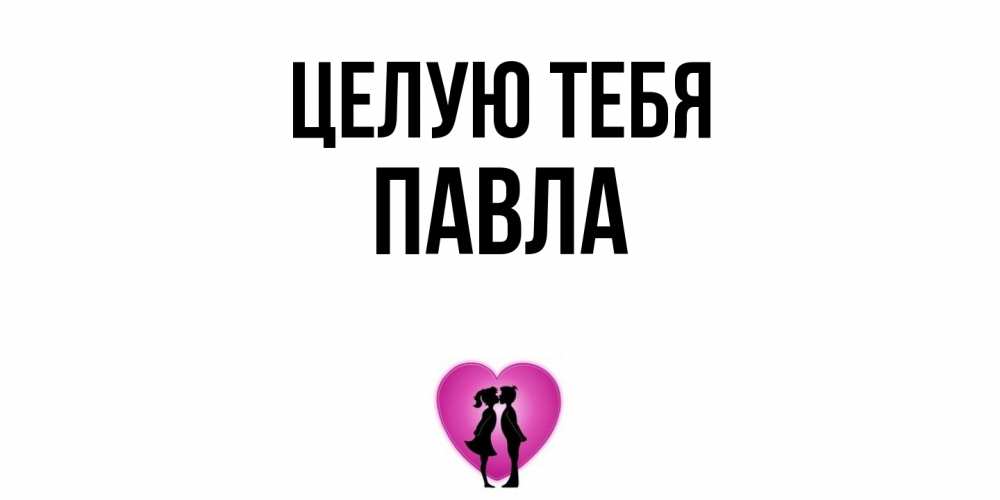 Открытка на каждый день с именем, Павла Целую тебя поцелуй Прикольная открытка с пожеланием онлайн скачать бесплатно 