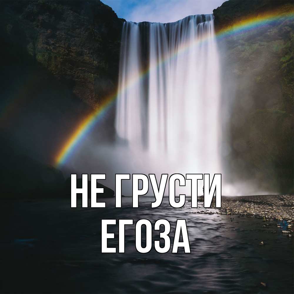 Открытка на каждый день с именем, егоза Не грусти речка и  огромный водопад Прикольная открытка с пожеланием онлайн скачать бесплатно 