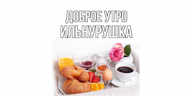 Картинка Доброе утро, Ильнурушка