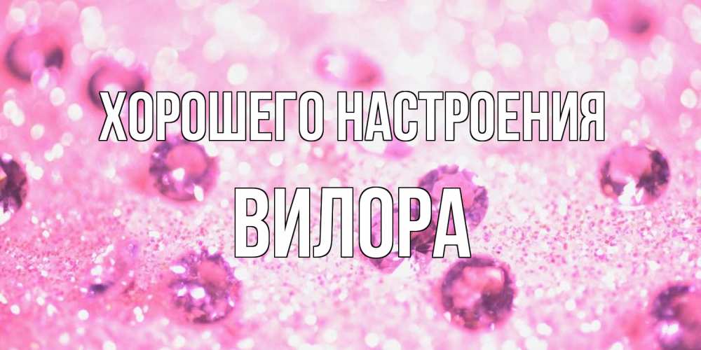 Открытка на каждый день с именем, Вилора Хорошего настроения рубины и красота Прикольная открытка с пожеланием онлайн скачать бесплатно 