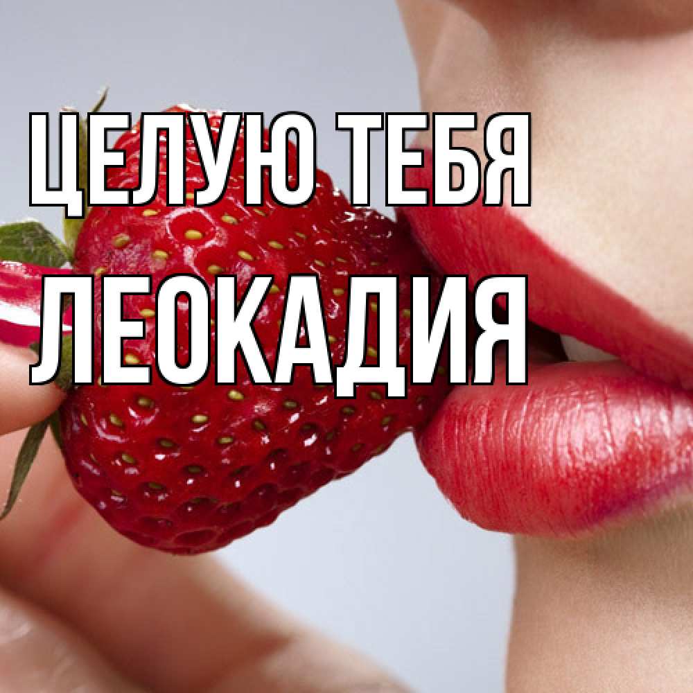 Открытка на каждый день с именем, Леокадия Целую тебя губки держат клубничку Прикольная открытка с пожеланием онлайн скачать бесплатно 