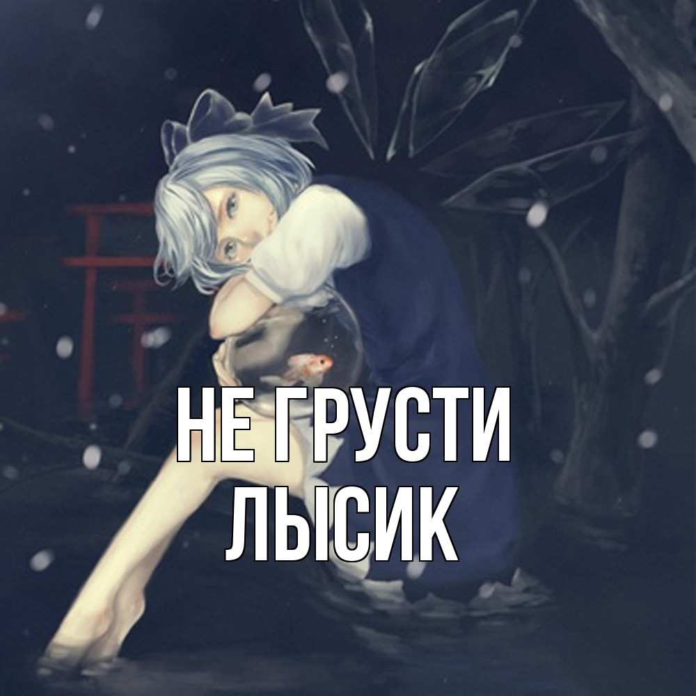 Открытка на каждый день с именем, Лысик Не грусти девушка и рыбка в аквариуме Прикольная открытка с пожеланием онлайн скачать бесплатно 