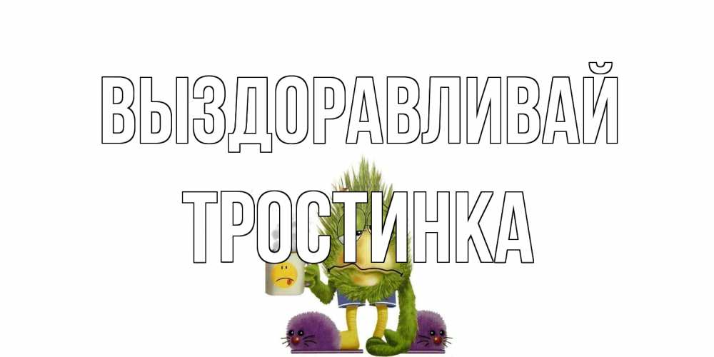 Открытка на каждый день с именем, Тростинка Выздоравливай выздоравливайте быстрее Прикольная открытка с пожеланием онлайн скачать бесплатно 