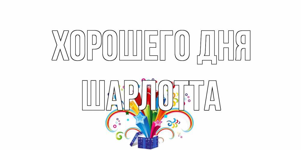 Открытка на каждый день с именем, Шарлотта Хорошего дня праздник Прикольная открытка с пожеланием онлайн скачать бесплатно 