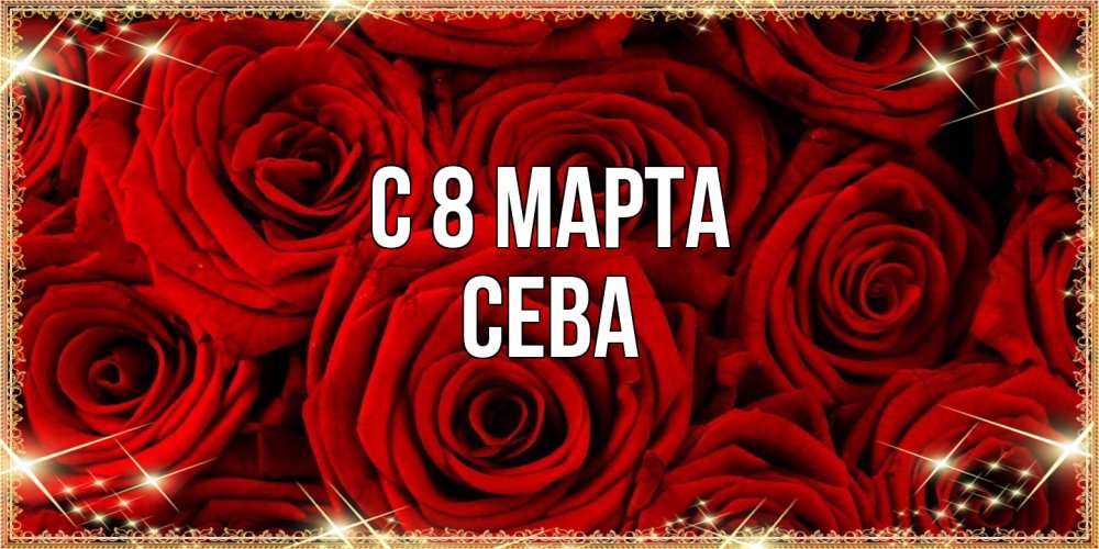 Открытка на каждый день с именем, Сева C 8 МАРТА открытка для любимой Прикольная открытка с пожеланием онлайн скачать бесплатно 