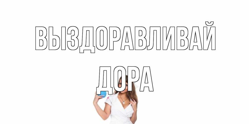 Открытка на каждый день с именем, Дора Выздоравливай клизма Прикольная открытка с пожеланием онлайн скачать бесплатно 