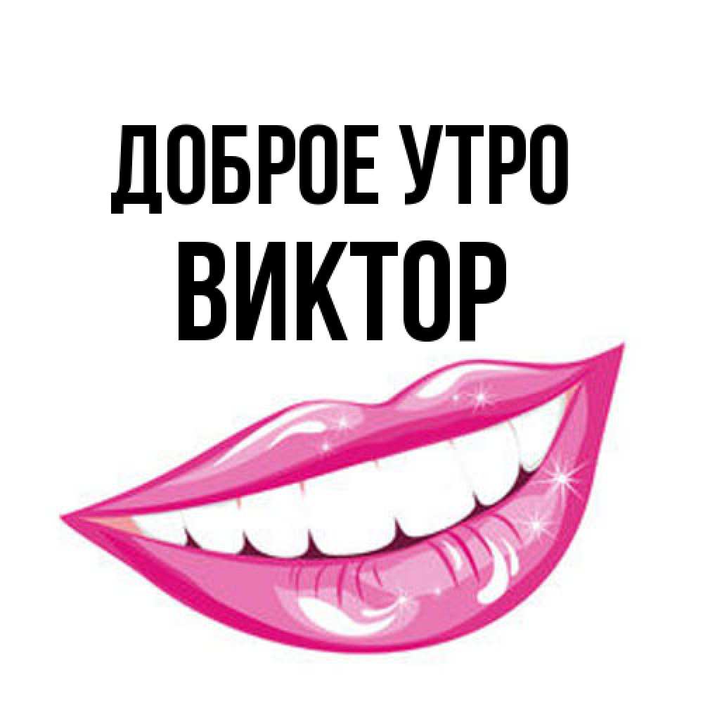Открытка на каждый день с именем, Виктор Доброе утро розовые губы и белые зубы Прикольная открытка с пожеланием онлайн скачать бесплатно 